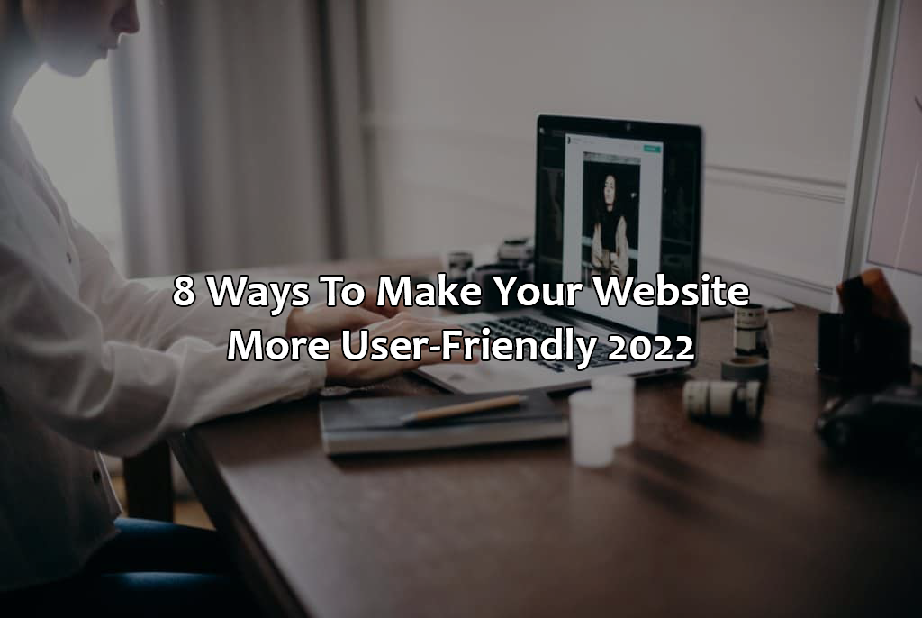 8 Ways To Make Your Website More User-Friendly 2022